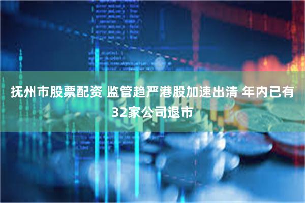 抚州市股票配资 监管趋严港股加速出清 年内已有32家公司退市