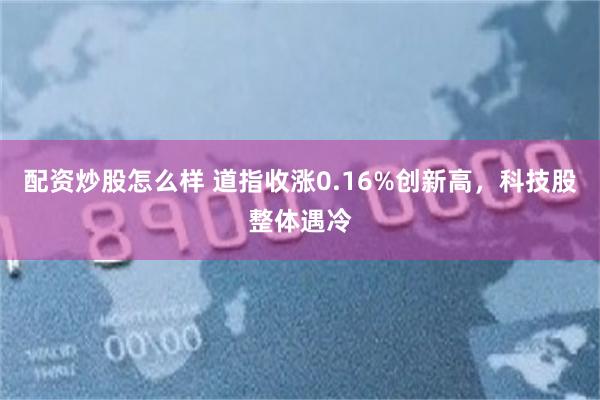 配资炒股怎么样 道指收涨0.16%创新高，科技股整体遇冷