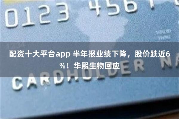 配资十大平台app 半年报业绩下降，股价跌近6%！华熙生物回应