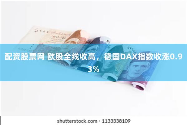配资股票网 欧股全线收高，德国DAX指数收涨0.93%