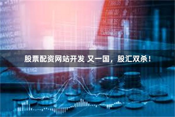 股票配资网站开发 又一国，股汇双杀！