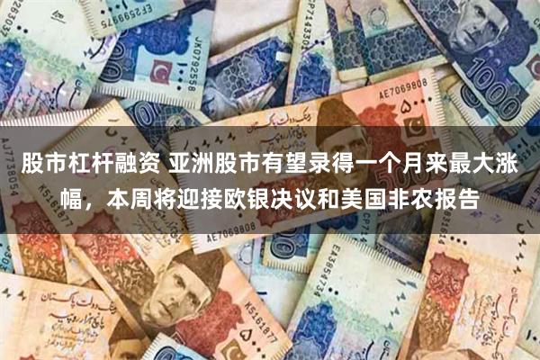 股市杠杆融资 亚洲股市有望录得一个月来最大涨幅，本周将迎接欧银决议和美国非农报告