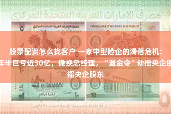 股票配资怎么找客户 一家中型险企的滑落危机：两年半巨亏近30亿，撤换总经理，“退金令”动摇央企股东