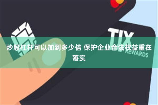 炒股杠杆可以加到多少倍 保护企业合法权益重在落实