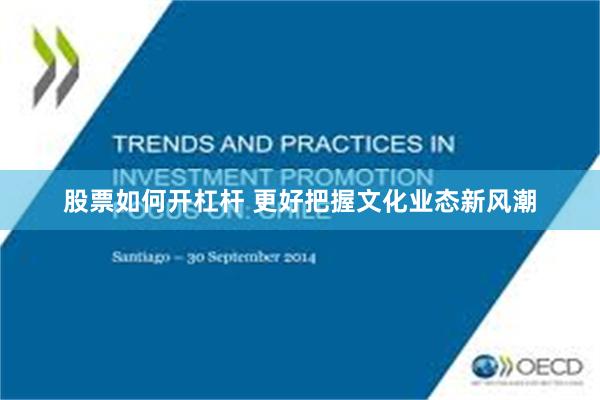 股票如何开杠杆 更好把握文化业态新风潮