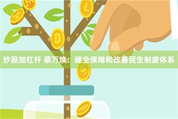 炒股加杠杆 蔡万焕：健全保障和改善民生制度体系