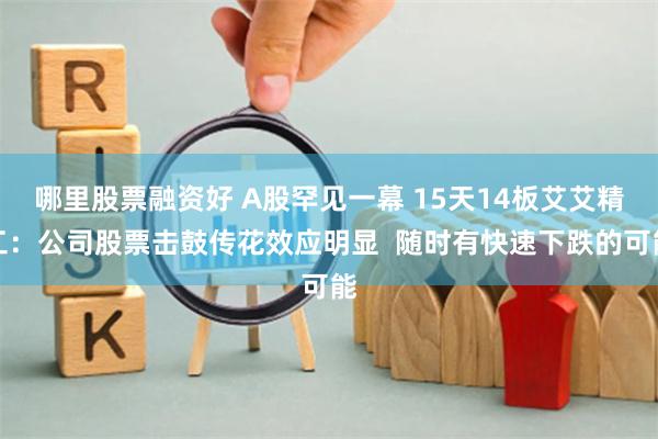 哪里股票融资好 A股罕见一幕 15天14板艾艾精工：公司股票击鼓传花效应明显  随时有快速下跌的可能