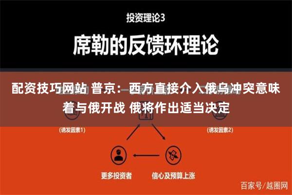 配资技巧网站 普京：西方直接介入俄乌冲突意味着与俄开战 俄将作出适当决定