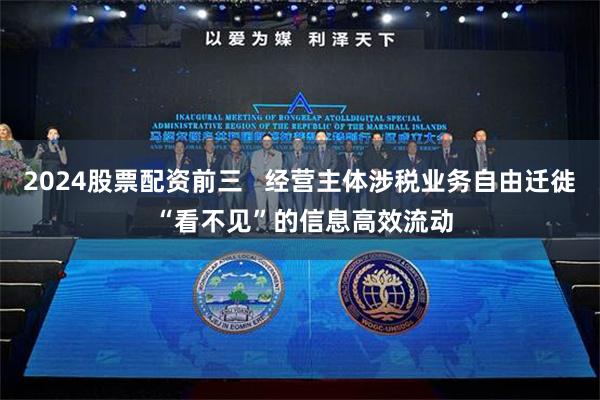 2024股票配资前三   经营主体涉税业务自由迁徙 “看不见”的信息高效流动