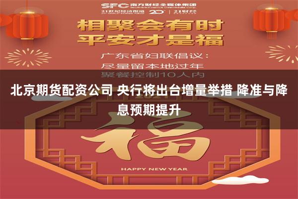 北京期货配资公司 央行将出台增量举措 降准与降息预期提升