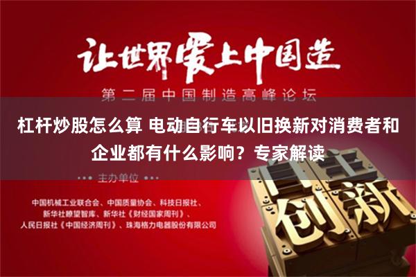 杠杆炒股怎么算 电动自行车以旧换新对消费者和企业都有什么影响？专家解读