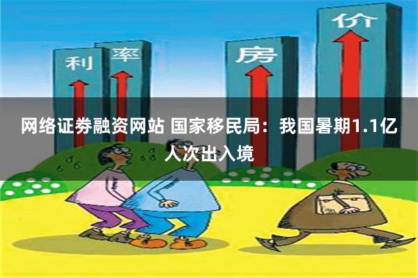 网络证劵融资网站 国家移民局：我国暑期1.1亿人次出入境