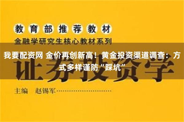 我要配资网 金价再创新高！黄金投资渠道调查：方式多样谨防“踩坑”
