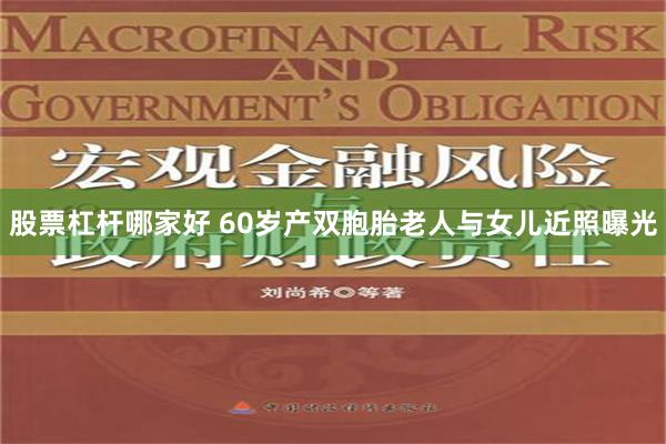 股票杠杆哪家好 60岁产双胞胎老人与女儿近照曝光