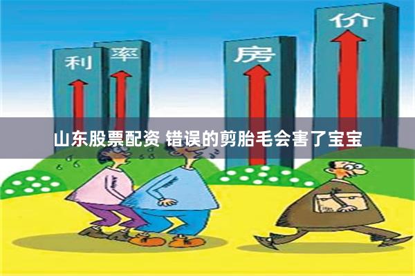 山东股票配资 错误的剪胎毛会害了宝宝