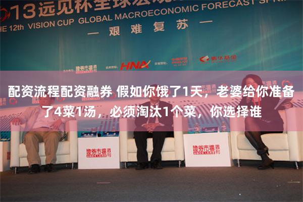 配资流程配资融券 假如你饿了1天，老婆给你准备了4菜1汤，必须淘汰1个菜，你选择谁