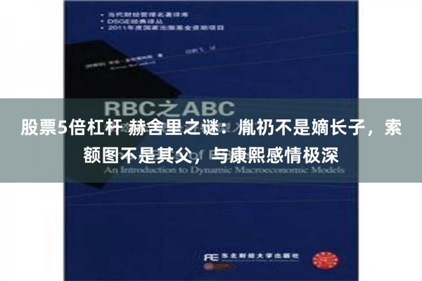 股票5倍杠杆 赫舍里之谜：胤礽不是嫡长子，索额图不是其父，与康熙感情极深