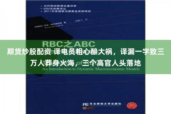 期货炒股配资 译电员粗心酿大祸，译漏一字致三万人葬身火海，三个高官人头落地