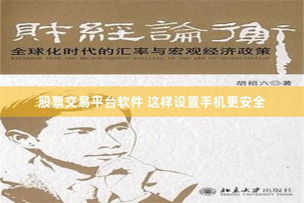 股票交易平台软件 这样设置手机更安全