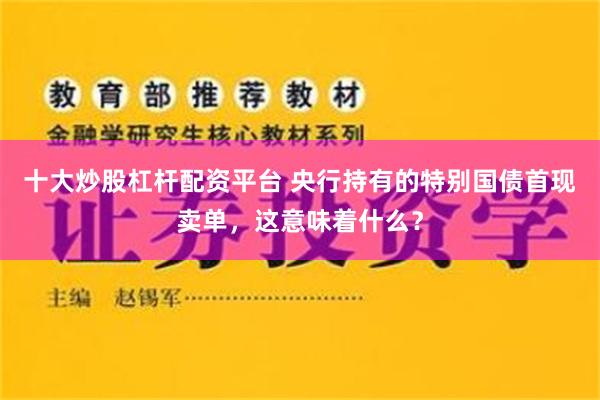 十大炒股杠杆配资平台 央行持有的特别国债首现卖单，这意味着什么？