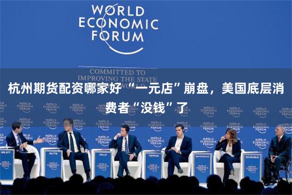 杭州期货配资哪家好 “一元店”崩盘，美国底层消费者“没钱”了