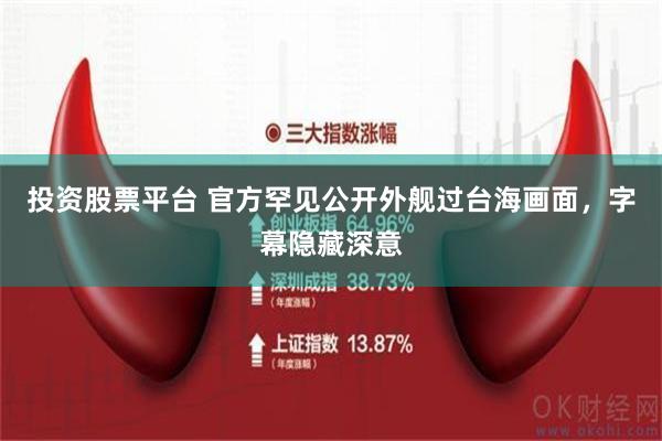 投资股票平台 官方罕见公开外舰过台海画面，字幕隐藏深意