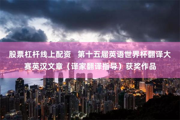 股票杠杆线上配资   第十五届英语世界杯翻译大赛英汉文章（译家翻译指导）获奖作品