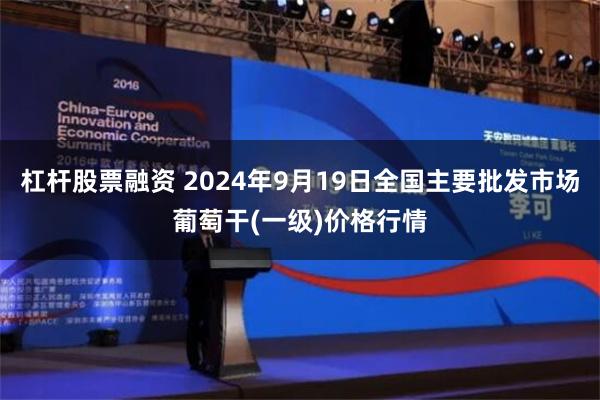 杠杆股票融资 2024年9月19日全国主要批发市场葡萄干(一级)价格行情