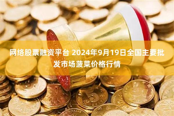 网络股票融资平台 2024年9月19日全国主要批发市场菠菜价格行情
