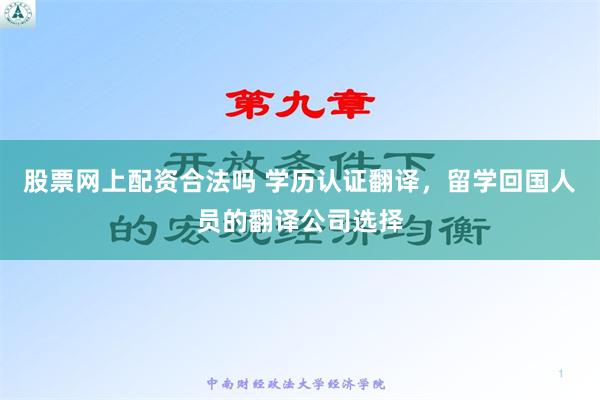 股票网上配资合法吗 学历认证翻译，留学回国人员的翻译公司选择