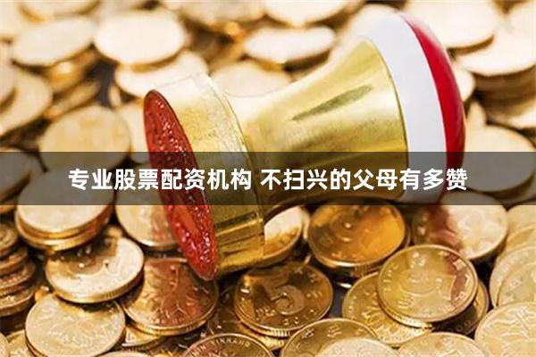 专业股票配资机构 不扫兴的父母有多赞