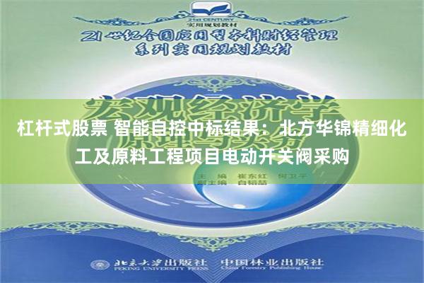 杠杆式股票 智能自控中标结果：北方华锦精细化工及原料工程项目电动开关阀采购