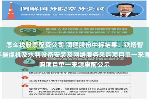 怎么找股票配资公司 润建股份中标结果：铁塔智联2024年摄像机及水利设备安装及网络服务采购项目单一来源事前公示