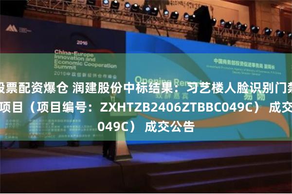 股票配资爆仓 润建股份中标结果：习艺楼人脸识别门禁系统项目（项目编号：ZXHTZB2406ZTBBC049C） 成交公告