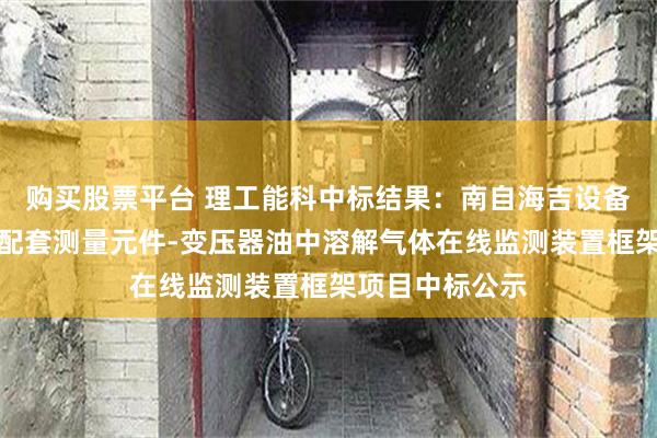 购买股票平台 理工能科中标结果：南自海吉设备状态感知系统配套测量元件-变压器油中溶解气体在线监测装置框架项目中标公示