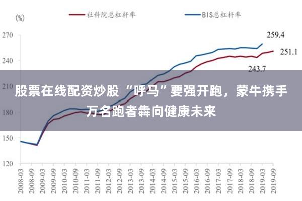 股票在线配资炒股 “呼马”要强开跑，蒙牛携手万名跑者犇向健康未来