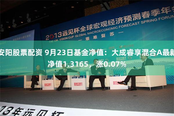 安阳股票配资 9月23日基金净值：大成睿享混合A最新净值1.3165，涨0.07%