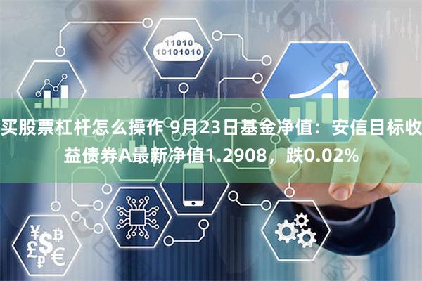 买股票杠杆怎么操作 9月23日基金净值：安信目标收益债券A最新净值1.2908，跌0.02%