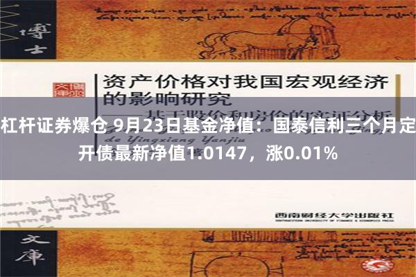 杠杆证券爆仓 9月23日基金净值：国泰信利三个月定开债最新净值1.0147，涨0.01%