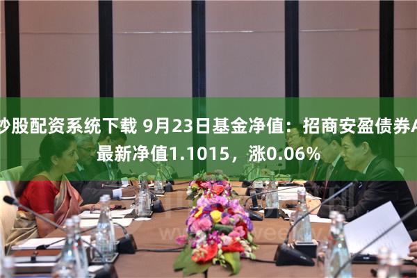 炒股配资系统下载 9月23日基金净值：招商安盈债券A最新净值1.1015，涨0.06%