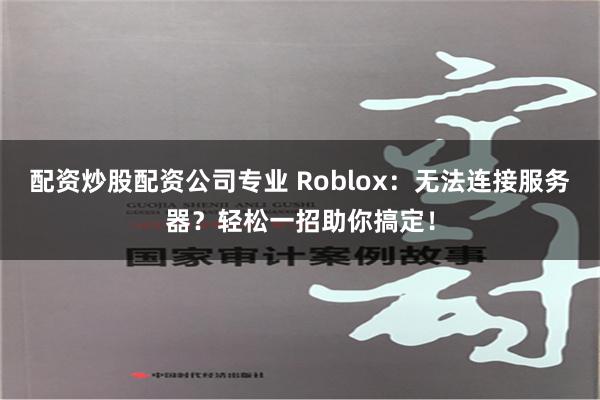 配资炒股配资公司专业 Roblox：无法连接服务器？轻松一招助你搞定！