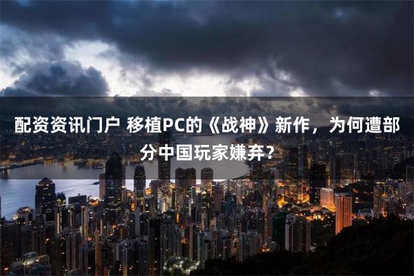 配资资讯门户 移植PC的《战神》新作，为何遭部分中国玩家嫌弃？
