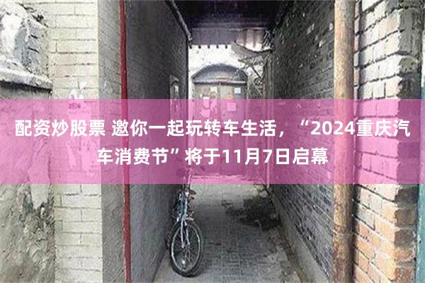 配资炒股票 邀你一起玩转车生活，“2024重庆汽车消费节”将于11月7日启幕