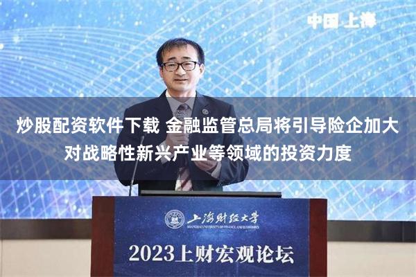 炒股配资软件下载 金融监管总局将引导险企加大对战略性新兴产业等领域的投资力度