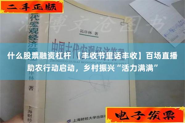 什么股票融资杠杆 【丰收节里话丰收】百场直播助农行动启动，乡村振兴“活力满满”