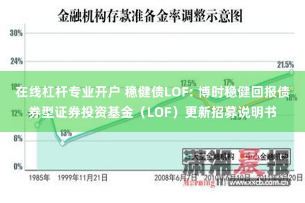 在线杠杆专业开户 稳健债LOF: 博时稳健回报债券型证券投资基金（LOF）更新招募说明书
