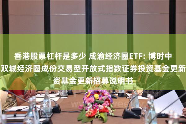 香港股票杠杆是多少 成渝经济圈ETF: 博时中证成渝地区双城经济圈成份交易型开放式指数证券投资基金更新招募说明书