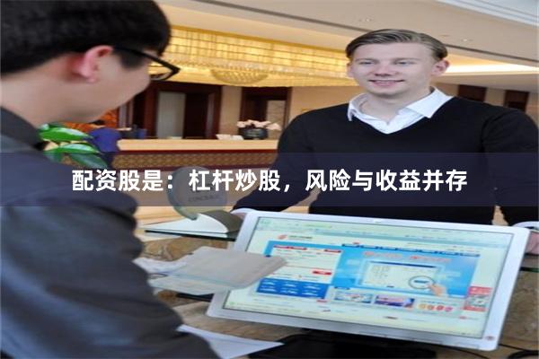 配资股是：杠杆炒股，风险与收益并存