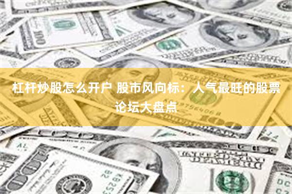 杠杆炒股怎么开户 股市风向标：人气最旺的股票论坛大盘点
