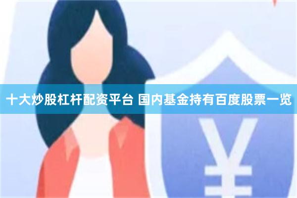 十大炒股杠杆配资平台 国内基金持有百度股票一览